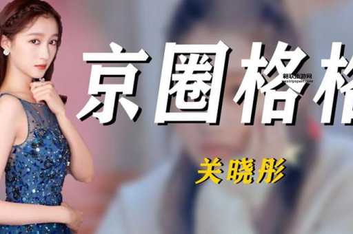 关晓彤的家世与艺术背景：京圈格格背后的强大资源