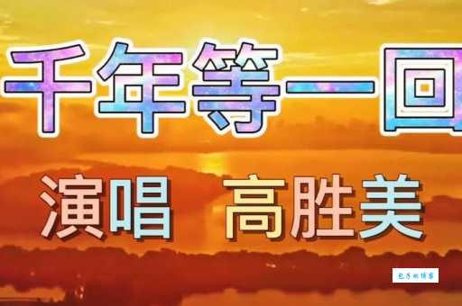 想知道千年等一回这首歌的演唱者吗？答案就在这里！