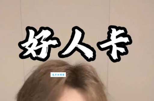 好人卡是什么意思 被发好人卡后该怎么正确应对