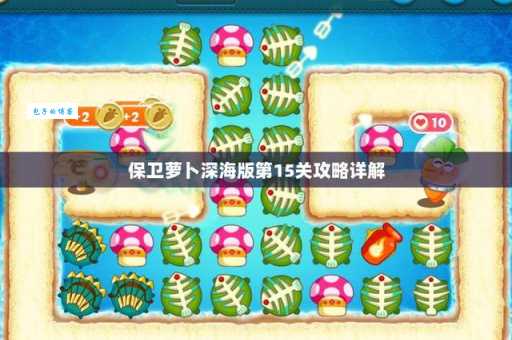 保卫萝卜深海15攻略分享 快速通关小技巧