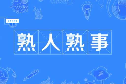 想知道熟人熟事是什么意思?看完这篇就懂了